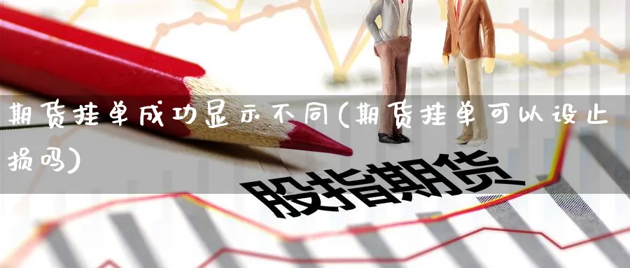 期货挂单成功显示不同(期货挂单可以设止损吗) 化工期货 第1张-金融直播室 期货挂单成功显示不同(期货挂单可以设止损吗) (https://www.haizilaw.com/) 化工期货 第1张