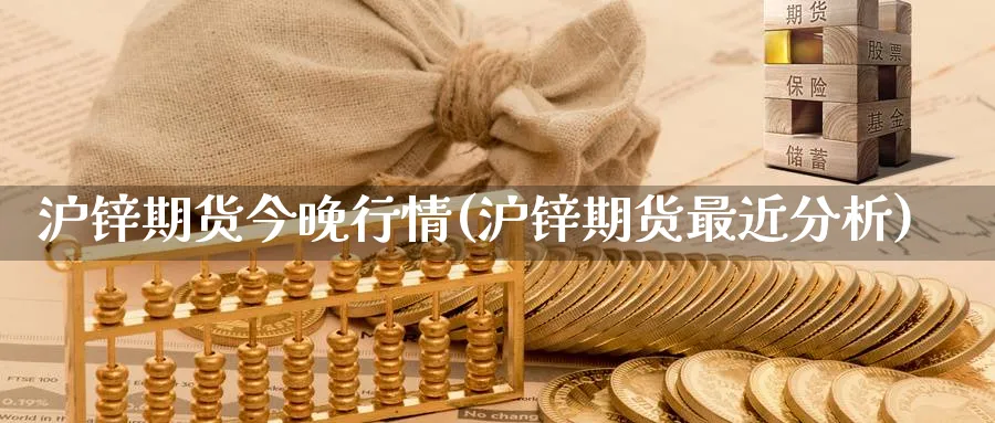 沪锌期货今晚行情(沪锌期货最近分析) (https://www.haizilaw.com/) 期货百科 第1张