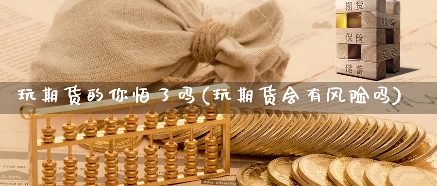 玩期货的你怕了吗(玩期货会有风险吗) (https://www.haizilaw.com/) 国际期货 第1张