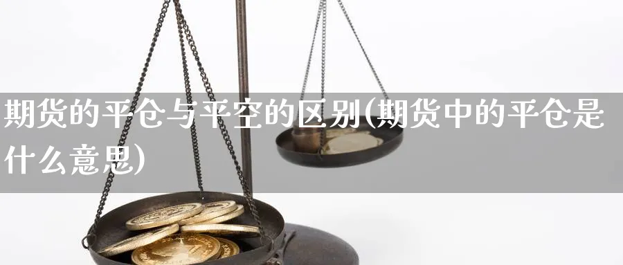 期货的平仓与平空的区别(期货中的平仓是什么意思) (https://www.haizilaw.com/) 农产品期货 第1张