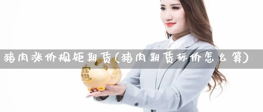 猪肉涨价规矩期货(猪肉期货标价怎么算) (https://www.haizilaw.com/) 国际期货 第1张