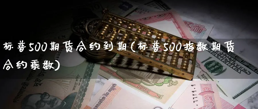 标普500期货合约到期(标普500指数期货合约乘数) (https://www.haizilaw.com/) 德指期货 第1张
