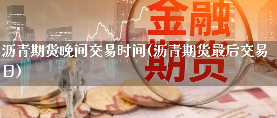 沥青期货晚间交易时间(沥青期货最后交易日) (https://www.haizilaw.com/) 期货百科 第1张