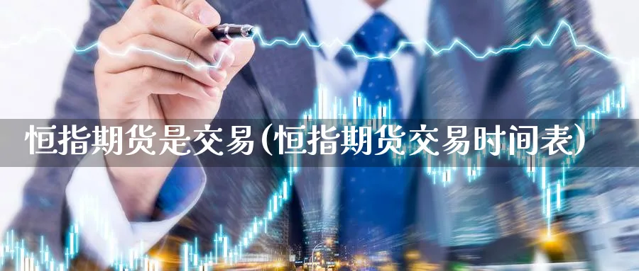 恒指期货是交易(恒指期货交易时间表) (https://www.haizilaw.com/) 农产品期货 第1张