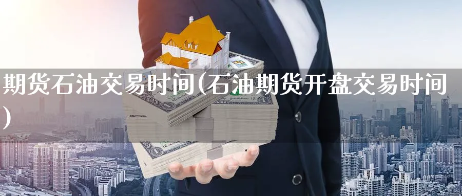 期货石油交易时间(石油期货开盘交易时间) 国际期货 第1张-金融直播室 期货石油交易时间(石油期货开盘交易时间) (https://www.haizilaw.com/) 国际期货 第1张