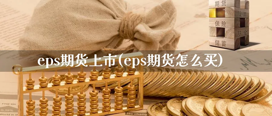 eps期货上市(eps期货怎么买) 期货百科 第1张-金融直播室 eps期货上市(eps期货怎么买) (https://www.haizilaw.com/) 期货百科 第1张