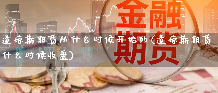 道琼斯期货从什么时候开始的(道琼斯期货什么时候收盘) (https://www.haizilaw.com/) 黄金期货直播间 第1张