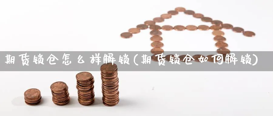 期货锁仓怎么样解锁(期货锁仓如何解锁) 恒指期货 第1张-金融直播室 期货锁仓怎么样解锁(期货锁仓如何解锁) (https://www.haizilaw.com/) 恒指期货 第1张