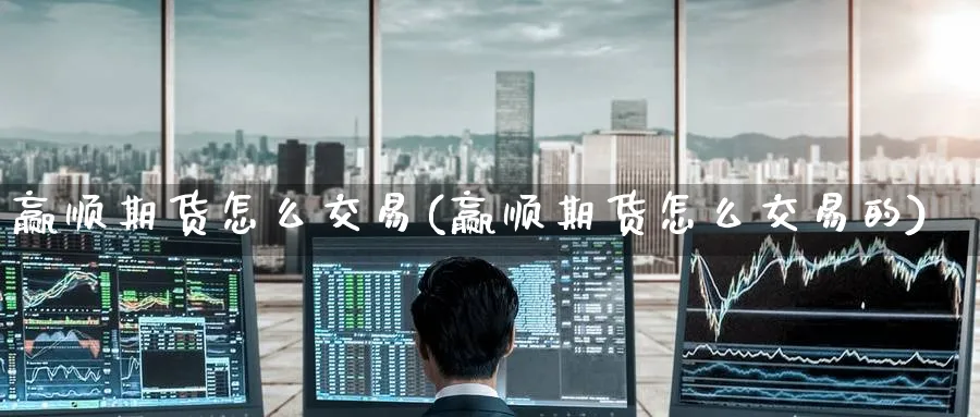 赢顺期货怎么交易(赢顺期货怎么交易的) (https://www.haizilaw.com/) 农产品期货 第1张