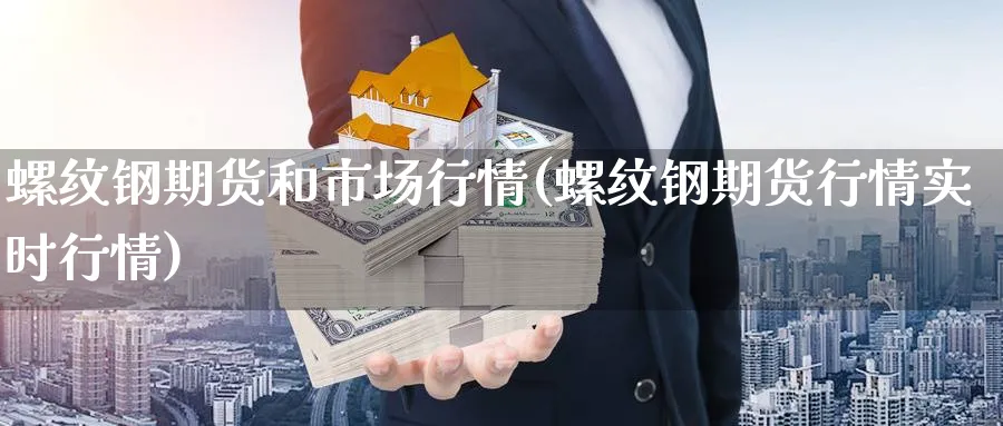 螺纹钢期货和市场行情(螺纹钢期货行情实时行情) 德指期货 第1张-金融直播室 螺纹钢期货和市场行情(螺纹钢期货行情实时行情) (https://www.haizilaw.com/) 德指期货 第1张