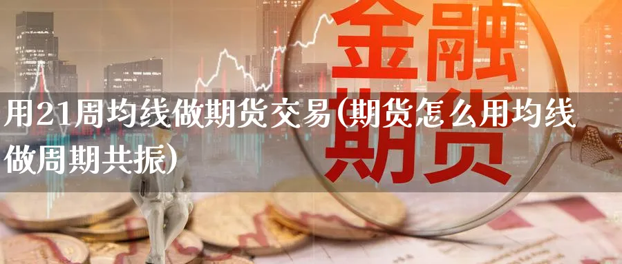 用21周均线做期货交易(期货怎么用均线做周期共振) (https://www.haizilaw.com/) 纳指期货 第1张