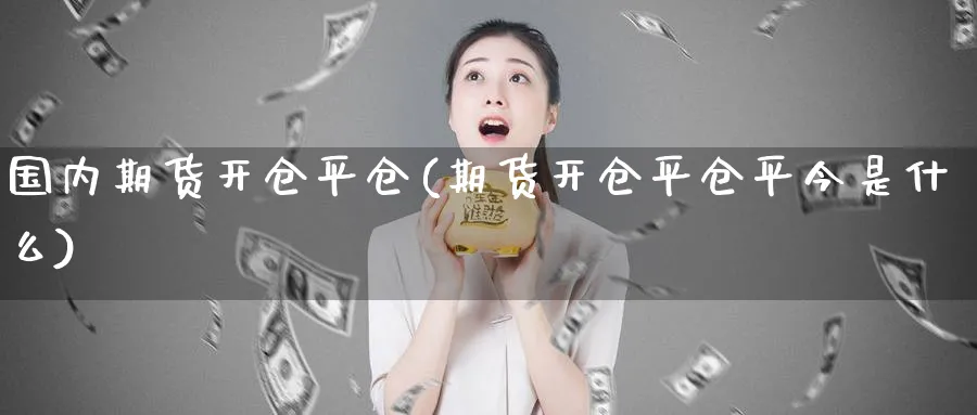 国内期货开仓平仓(期货开仓平仓平今是什么) (https://www.haizilaw.com/) 纳指期货 第1张