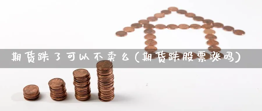 期货跌了可以不卖么(期货跌股票涨吗) (https://www.haizilaw.com/) 道指期货 第1张