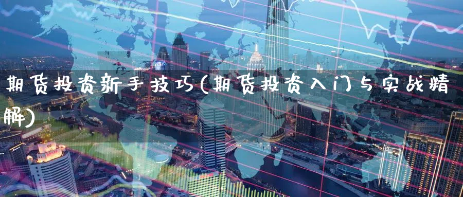 期货投资新手技巧(期货投资入门与实战精解) 纳指期货 第1张-金融直播室 期货投资新手技巧(期货投资入门与实战精解) (https://www.haizilaw.com/) 纳指期货 第1张