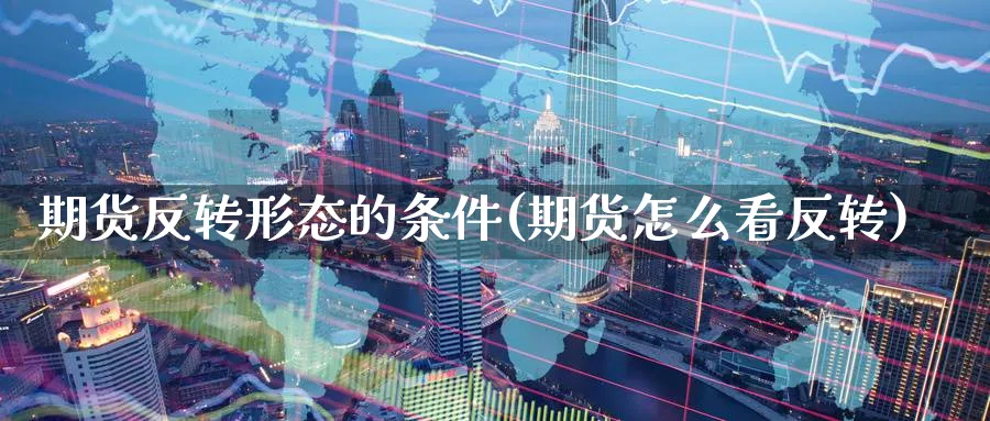期货反转形态的条件(期货怎么看反转) (https://www.haizilaw.com/) 期货百科 第1张