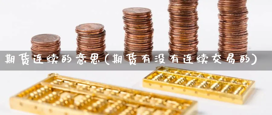 期货连续的意思(期货有没有连续交易的) 道指期货 第1张-金融直播室 期货连续的意思(期货有没有连续交易的) (https://www.haizilaw.com/) 道指期货 第1张