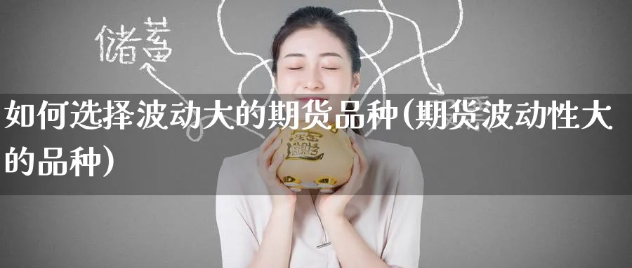 如何选择波动大的期货品种(期货波动性大的品种) 期货百科 第1张-金融直播室 如何选择波动大的期货品种(期货波动性大的品种) (https://www.haizilaw.com/) 期货百科 第1张