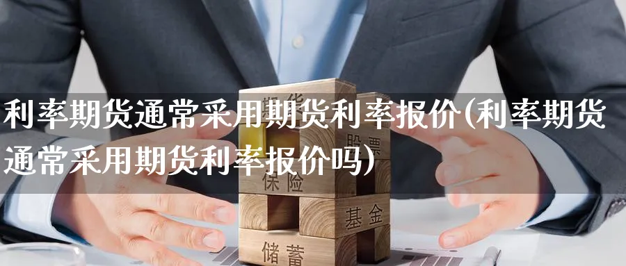 利率期货通常采用期货利率报价(利率期货通常采用期货利率报价吗) (https://www.haizilaw.com/) 恒指期货 第1张