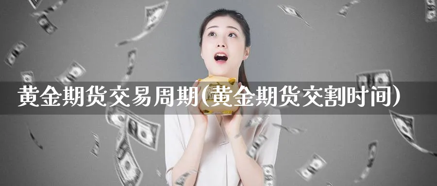黄金期货交易周期(黄金期货交割时间) (https://www.haizilaw.com/) 国际期货 第1张