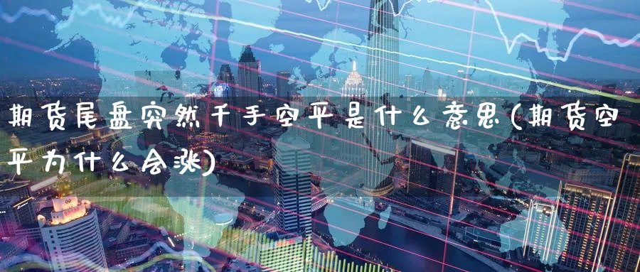期货尾盘突然千手空平是什么意思(期货空平为什么会涨) (https://www.haizilaw.com/) 道指期货 第1张