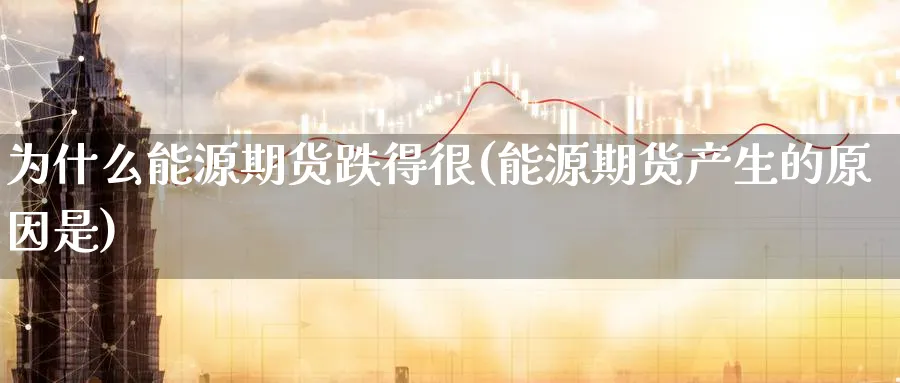 为什么能源期货跌得很(能源期货产生的原因是) (https://www.haizilaw.com/) 恒指期货 第1张