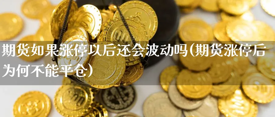 期货如果涨停以后还会波动吗(期货涨停后为何不能平仓) (https://www.haizilaw.com/) 农产品期货 第1张