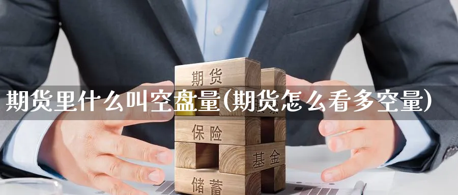 期货里什么叫空盘量(期货怎么看多空量) 国际期货 第1张-金融直播室 期货里什么叫空盘量(期货怎么看多空量) (https://www.haizilaw.com/) 国际期货 第1张