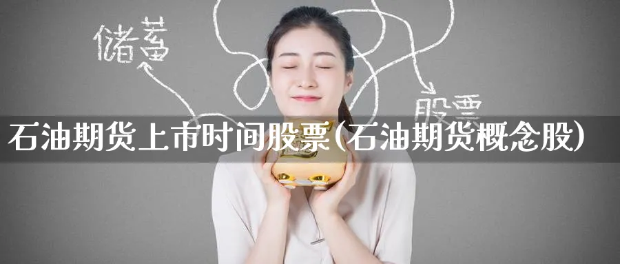 石油期货上市时间股票(石油期货概念股) 期货百科 第1张-金融直播室 石油期货上市时间股票(石油期货概念股) (https://www.haizilaw.com/) 期货百科 第1张