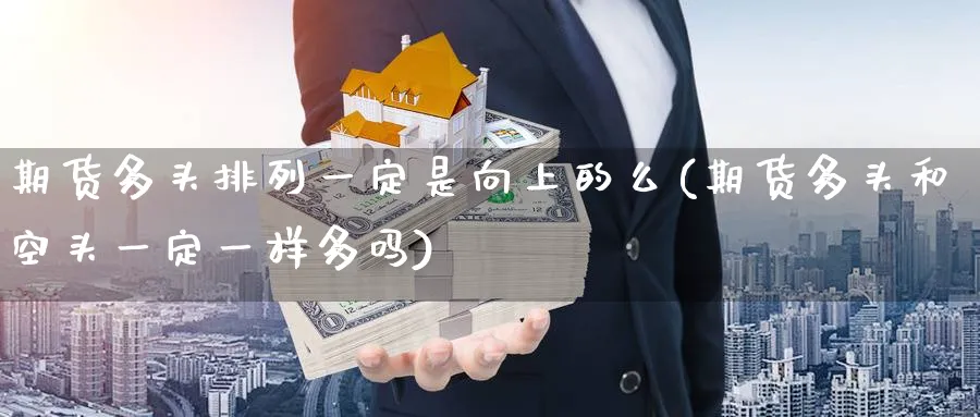 期货多头排列一定是向上的么(期货多头和空头一定一样多吗) (https://www.haizilaw.com/) 德指期货 第1张