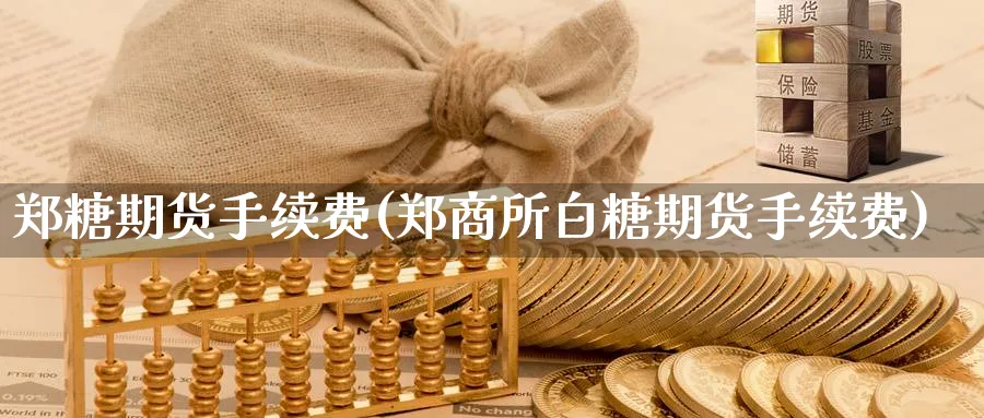 郑糖期货手续费(郑商所白糖期货手续费) 德指期货 第1张-金融直播室 郑糖期货手续费(郑商所白糖期货手续费) (https://www.haizilaw.com/) 德指期货 第1张