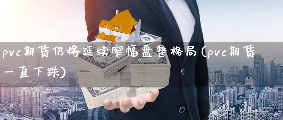 pvc期货仍将延续窄幅盘整格局(pvc期货一直下跌) 德指期货 第1张-金融直播室 pvc期货仍将延续窄幅盘整格局(pvc期货一直下跌) (https://www.haizilaw.com/) 德指期货 第1张
