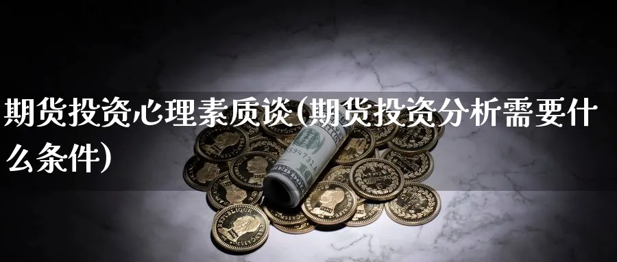期货投资心理素质谈(期货投资分析需要什么条件) (https://www.haizilaw.com/) 黄金期货直播间 第1张