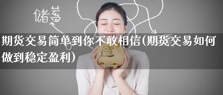 期货交易简单到你不敢相信(期货交易如何做到稳定盈利) 化工期货 第1张-金融直播室 期货交易简单到你不敢相信(期货交易如何做到稳定盈利) (https://www.haizilaw.com/) 化工期货 第1张