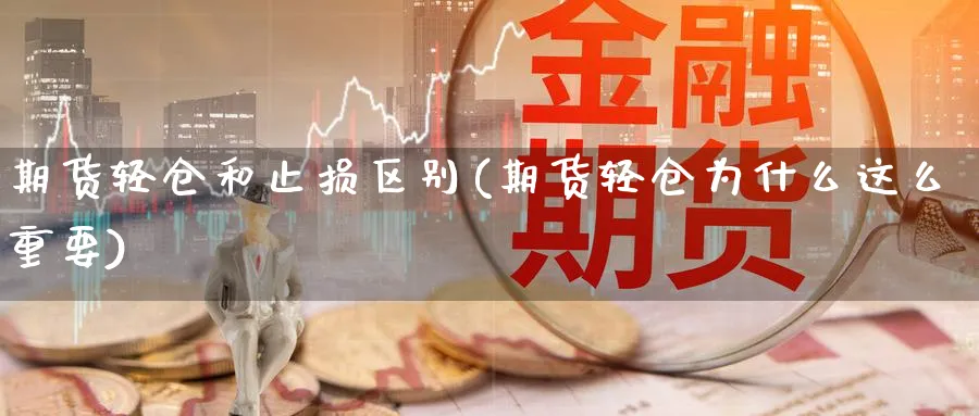 期货轻仓和止损区别(期货轻仓为什么这么重要) (https://www.haizilaw.com/) 原油期货直播间 第1张