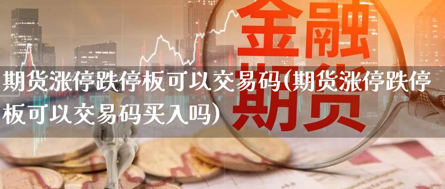 期货涨停跌停板可以交易码(期货涨停跌停板可以交易码买入吗) 恒指期货 第1张-金融直播室 期货涨停跌停板可以交易码(期货涨停跌停板可以交易码买入吗) (https://www.haizilaw.com/) 恒指期货 第1张