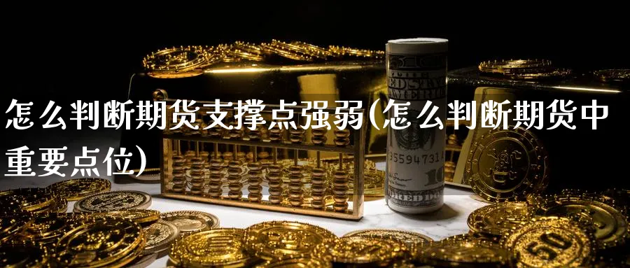 怎么判断期货支撑点强弱(怎么判断期货中重要点位) 黄金期货直播间 第1张-金融直播室 怎么判断期货支撑点强弱(怎么判断期货中重要点位) (https://www.haizilaw.com/) 黄金期货直播间 第1张