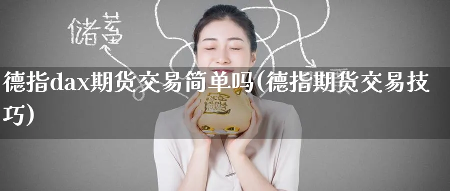 德指dax期货交易简单吗(德指期货交易技巧) (https://www.haizilaw.com/) 农产品期货 第1张