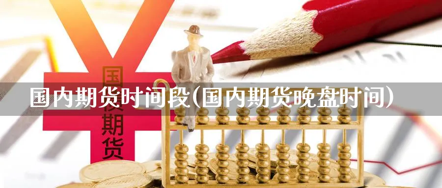国内期货时间段(国内期货晚盘时间) 纳指期货 第1张-金融直播室 国内期货时间段(国内期货晚盘时间) (https://www.haizilaw.com/) 纳指期货 第1张