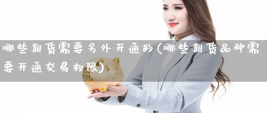 哪些期货需要另外开通的(哪些期货品种需要开通交易权限) 恒指期货 第1张-金融直播室 哪些期货需要另外开通的(哪些期货品种需要开通交易权限) (https://www.haizilaw.com/) 恒指期货 第1张