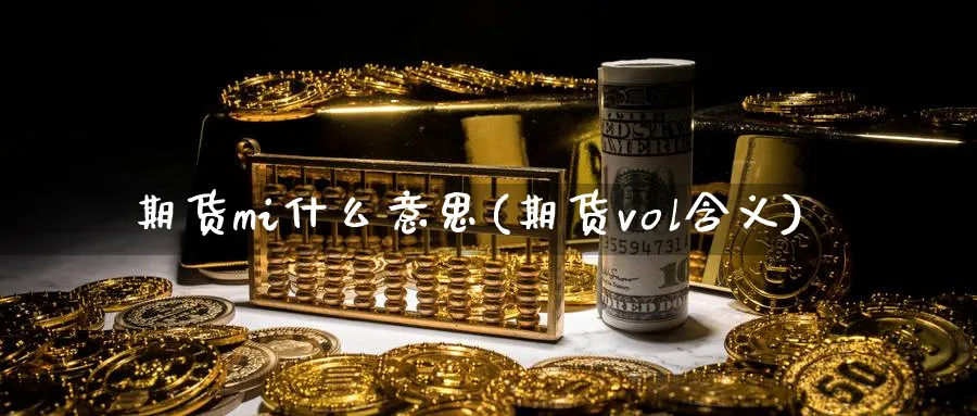 期货mi什么意思(期货vol含义) (https://www.haizilaw.com/) 恒指期货 第1张