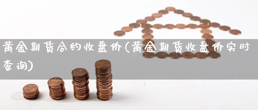 黄金期货合约收盘价(黄金期货收盘价实时查询) 原油期货直播间 第1张-金融直播室 黄金期货合约收盘价(黄金期货收盘价实时查询) (https://www.haizilaw.com/) 原油期货直播间 第1张