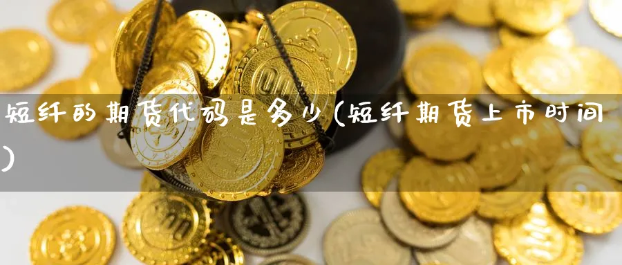 短纤的期货代码是多少(短纤期货上市时间) (https://www.haizilaw.com/) 国际期货 第1张