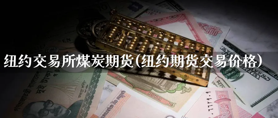 纽约交易所煤炭期货(纽约期货交易价格) (https://www.haizilaw.com/) 农产品期货 第1张