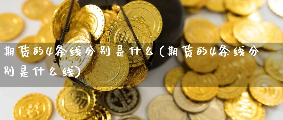 期货的4条线分别是什么(期货的4条线分别是什么线) (https://www.haizilaw.com/) 农产品期货 第1张