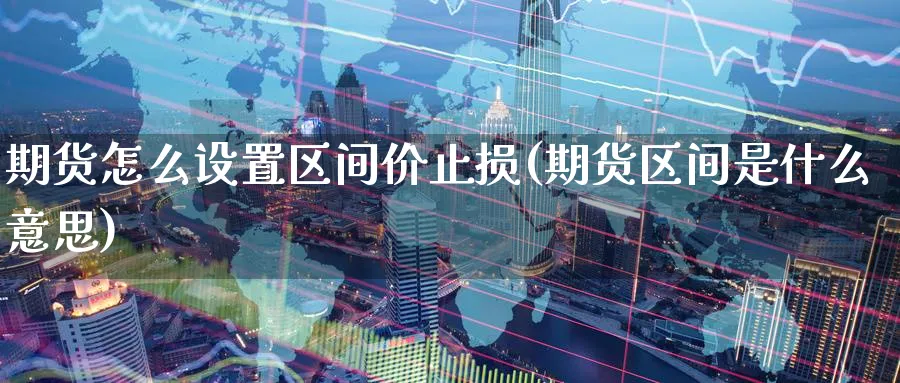 期货怎么设置区间价止损(期货区间是什么意思) (https://www.haizilaw.com/) 原油期货直播间 第1张