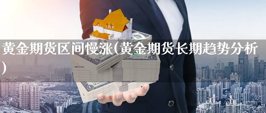 黄金期货区间慢涨(黄金期货长期趋势分析) (https://www.haizilaw.com/) 纳指期货 第1张