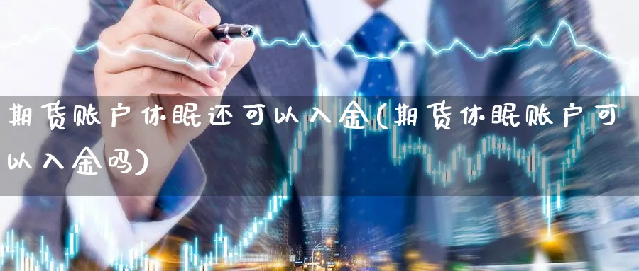 期货账户休眠还可以入金(期货休眠账户可以入金吗) 恒指期货 第1张-金融直播室 期货账户休眠还可以入金(期货休眠账户可以入金吗) (https://www.haizilaw.com/) 恒指期货 第1张