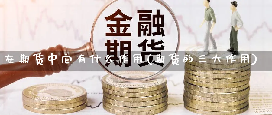 在期货中它有什么作用(期货的三大作用) (https://www.haizilaw.com/) 德指期货 第1张