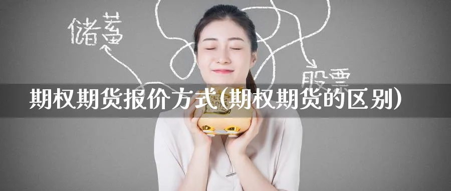 期权期货报价方式(期权期货的区别) 黄金期货直播间 第1张-金融直播室 期权期货报价方式(期权期货的区别) (https://www.haizilaw.com/) 黄金期货直播间 第1张