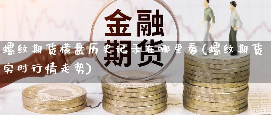 螺纹期货横盘历史记录在哪里看(螺纹期货实时行情走势) (https://www.haizilaw.com/) 农产品期货 第1张